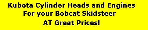Kubota Cylinder Heads and Engines for your Bobcat SkidSteer at Great Prices!